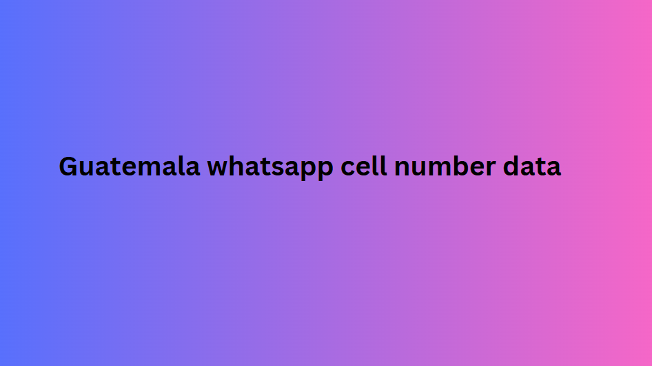 Guatemala whatsapp cell number data